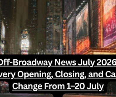 Off-Broadway News July 2026: Every Opening, Closing, and Cast Change From 1–20 July