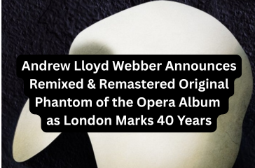 Andrew Lloyd Webber Announces Remixed & Remastered Original Phantom of the Opera Album as London Marks 40 Years