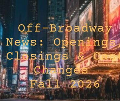 Off-Broadway News Openings, Closings & Cast Changes Fall 2026