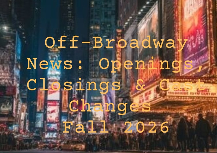 Off-Broadway News Openings, Closings & Cast Changes Fall 2026